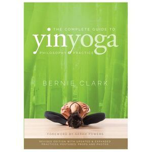 The Complete Guide to Yin Yoga: The Philosophy and Practice of Yin Yoga -- Berni